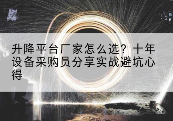 青羊升降平台厂家-怎么选？十年设备采购员分享实战避坑心得