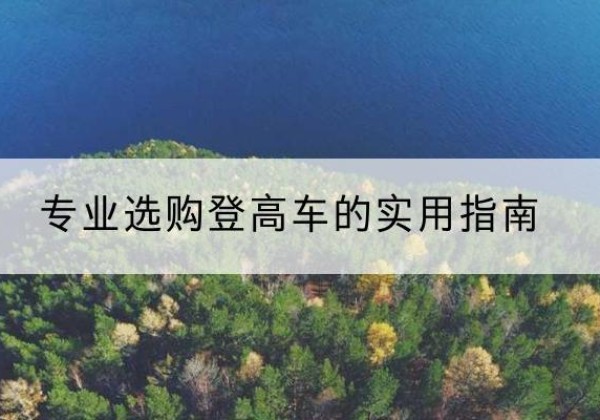 青羊电动登高车厂家推荐-专业选购登高车的实用指南