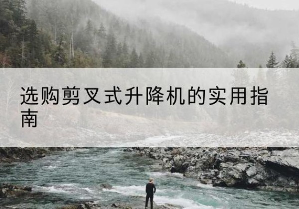 青羊剪叉式升降机怎么选-选购剪叉式升降机的实用指南