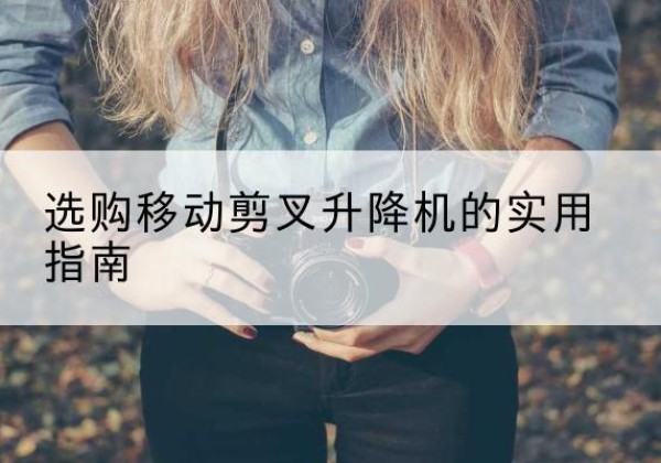 青羊移动剪叉升降机怎么选-选购移动剪叉升降机的实用指南